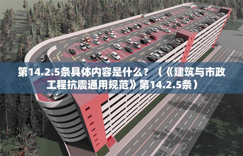 第14.2.5條具體內(nèi)容是什么？（《建筑與市政工程抗震通用規(guī)范》第14.2.5條） 行業(yè)新聞