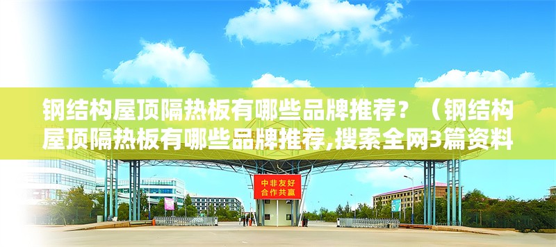 鋼結構屋頂隔熱板有哪些品牌推薦？（鋼結構屋頂隔熱板有哪些品牌推薦,搜索全網3篇資料） 行業(yè)新聞