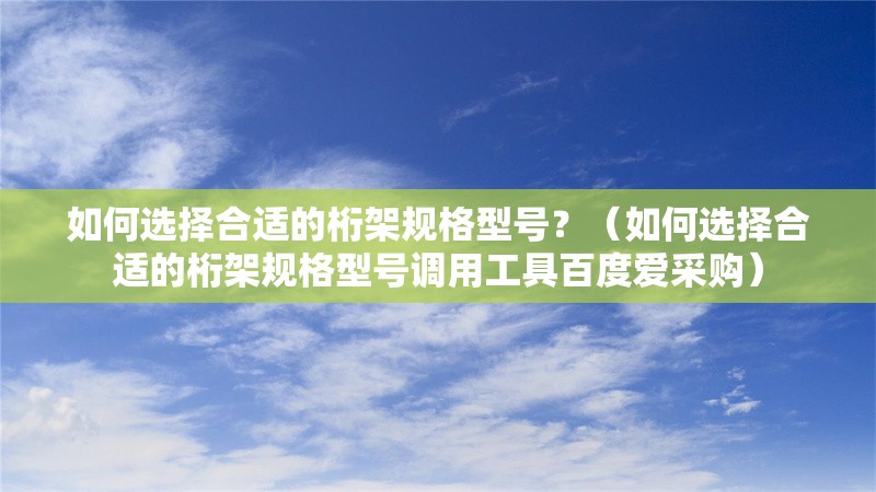 如何選擇合適的桁架規(guī)格型號(hào)？（如何選擇合適的桁架規(guī)格型號(hào)調(diào)用工具百度愛采購） 行業(yè)新聞