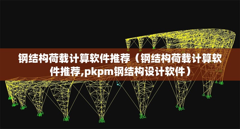 鋼結構荷載計算軟件推薦（鋼結構荷載計算軟件推薦,pkpm鋼結構設計軟件） 行業(yè)新聞