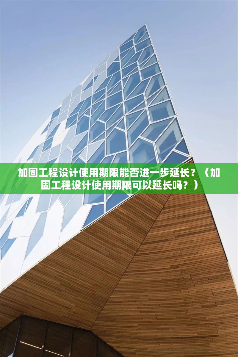 加固工程設計使用期限能否進一步延長？（加固工程設計使用期限可以延長嗎？） 行業(yè)新聞