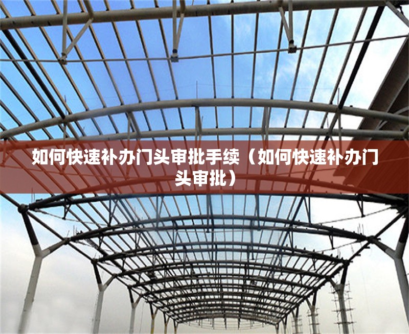 如何快速補(bǔ)辦門頭審批手續(xù)（如何快速補(bǔ)辦門頭審批） 行業(yè)新聞