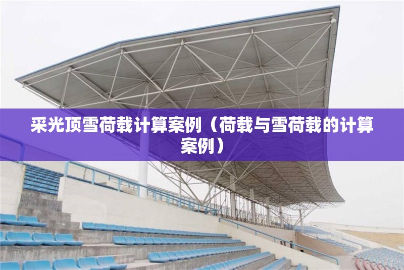 采光頂雪荷載計(jì)算案例（荷載與雪荷載的計(jì)算案例） 行業(yè)新聞