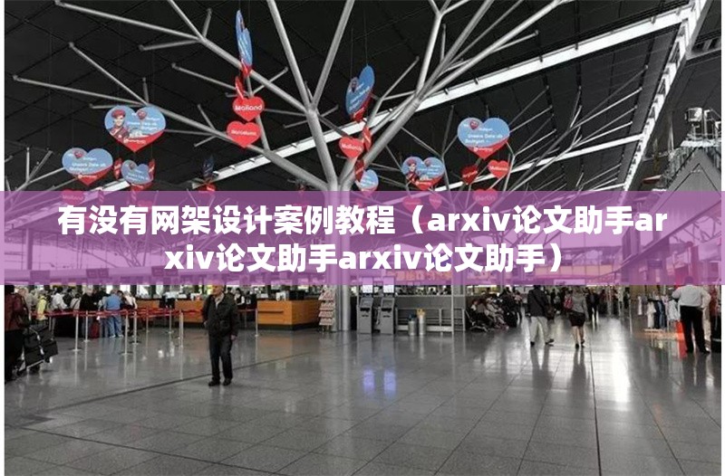 有沒(méi)有網(wǎng)架設(shè)計(jì)案例教程（arxiv論文助手arxiv論文助手arxiv論文助手） 行業(yè)新聞