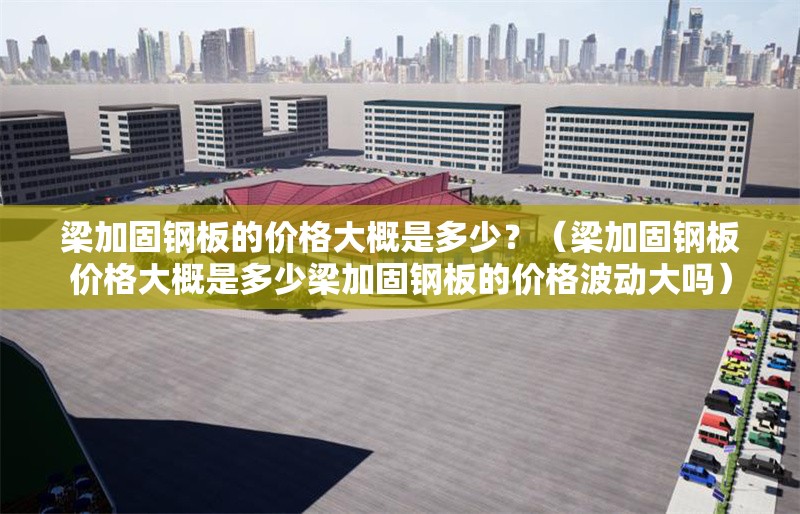 梁加固鋼板的價(jià)格大概是多少？（梁加固鋼板價(jià)格大概是多少梁加固鋼板的價(jià)格波動(dòng)大嗎） 行業(yè)新聞