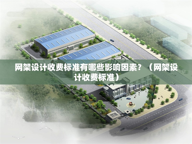 網(wǎng)架設(shè)計(jì)收費(fèi)標(biāo)準(zhǔn)有哪些影響因素？（網(wǎng)架設(shè)計(jì)收費(fèi)標(biāo)準(zhǔn)） 行業(yè)新聞