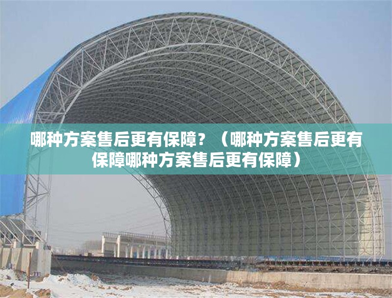 哪種方案售后更有保障？（哪種方案售后更有保障哪種方案售后更有保障） 行業(yè)新聞