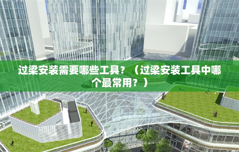 過(guò)梁安裝需要哪些工具？（過(guò)梁安裝工具中哪個(gè)最常用？） 行業(yè)新聞