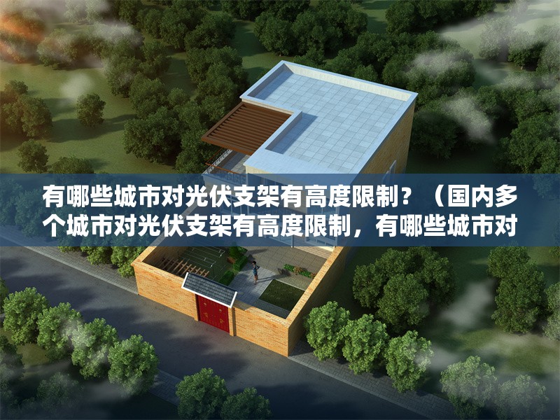 有哪些城市對光伏支架有高度限制？（國內(nèi)多個城市對光伏支架有高度限制，有哪些城市對光伏支架有限高） 行業(yè)新聞