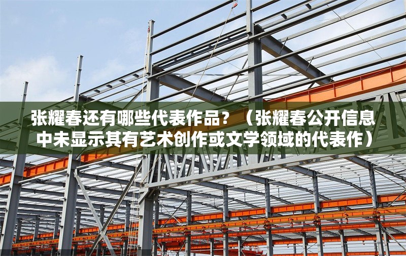 張耀春還有哪些代表作品？（張耀春公開信息中未顯示其有藝術(shù)創(chuàng)作或文學(xué)領(lǐng)域的代表作） 行業(yè)新聞