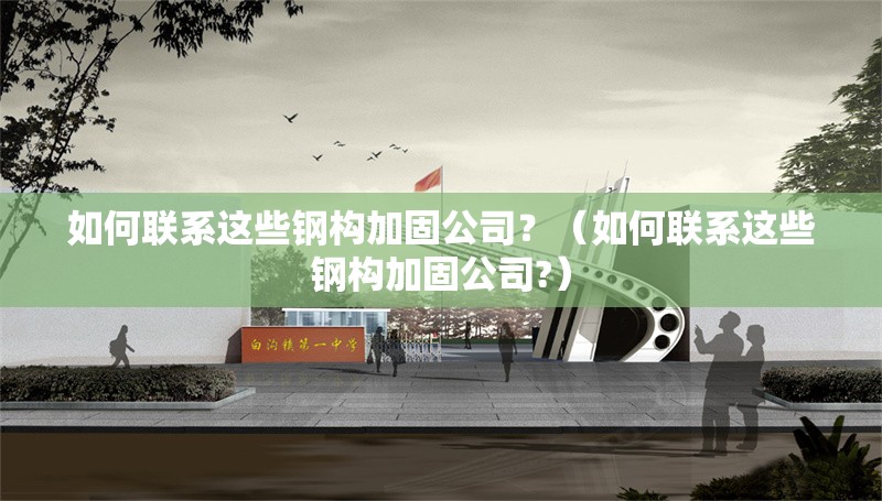 如何聯(lián)系這些鋼構加固公司？（如何聯(lián)系這些鋼構加固公司?） 行業(yè)新聞