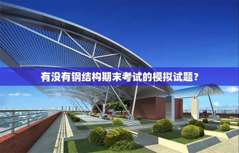 有沒有鋼結(jié)構(gòu)期末考試的模擬試題？ 行業(yè)新聞