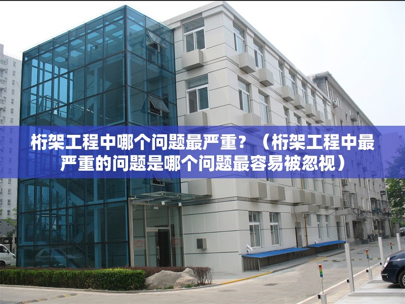 桁架工程中哪個(gè)問題最嚴(yán)重？（桁架工程中最嚴(yán)重的問題是哪個(gè)問題最容易被忽視） 行業(yè)新聞