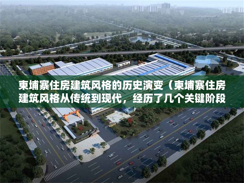 柬埔寨住房建筑風(fēng)格的歷史演變（柬埔寨住房建筑風(fēng)格從傳統(tǒng)到現(xiàn)代，經(jīng)歷了幾個(gè)關(guān)鍵階段） 行業(yè)新聞