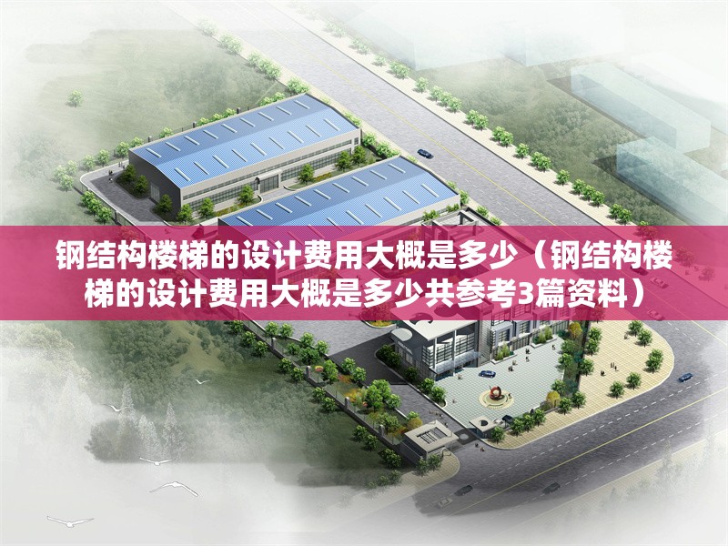 鋼結(jié)構(gòu)樓梯的設(shè)計(jì)費(fèi)用大概是多少(鋼結(jié)構(gòu)樓梯的設(shè)計(jì)費(fèi)用大概是多少共參考3篇資料) 行業(yè)新聞 鋼結(jié)構(gòu)樓梯的設(shè)計(jì)費(fèi)用大概是多少(鋼結(jié)構(gòu)樓梯的設(shè)計(jì)費(fèi)用大概是多少共參考3篇資料) 行業(yè)新聞