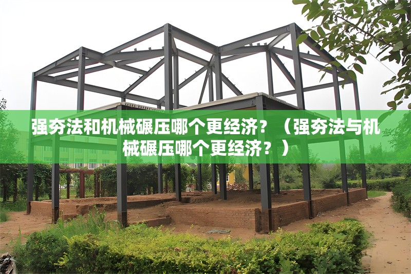 強(qiáng)夯法和機(jī)械碾壓哪個(gè)更經(jīng)濟(jì)？（強(qiáng)夯法與機(jī)械碾壓哪個(gè)更經(jīng)濟(jì)？） 行業(yè)新聞