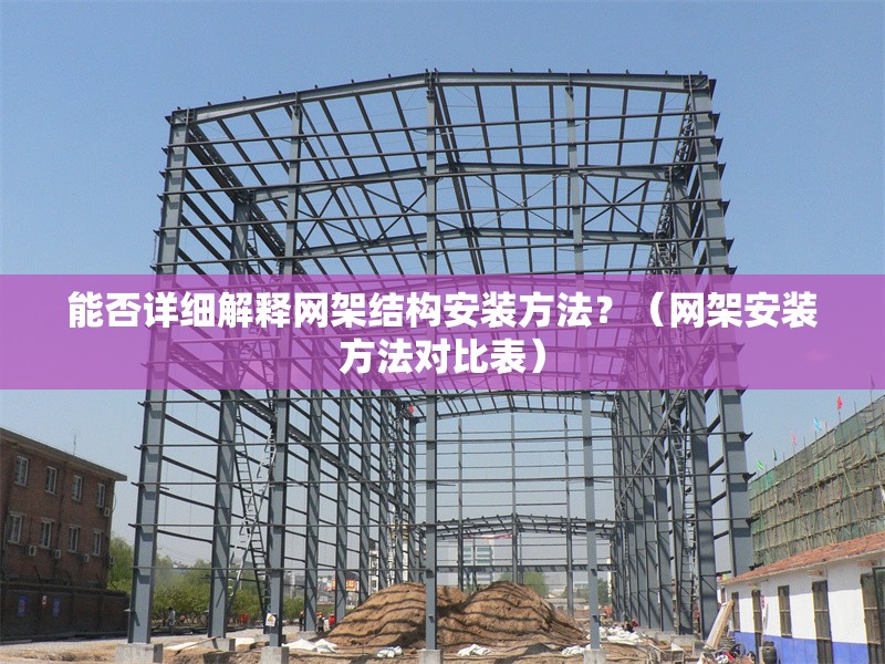 能否詳細解釋網(wǎng)架結(jié)構(gòu)安裝方法？（網(wǎng)架安裝方法對比表） 行業(yè)新聞