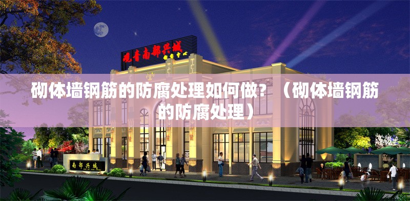 砌體墻鋼筋的防腐處理如何做？（砌體墻鋼筋的防腐處理） 行業(yè)新聞