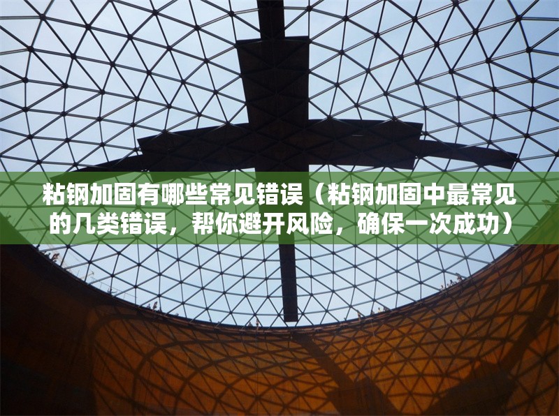 粘鋼加固有哪些常見(jiàn)錯(cuò)誤（粘鋼加固中最常見(jiàn)的幾類(lèi)錯(cuò)誤，幫你避開(kāi)風(fēng)險(xiǎn)，確保一次成功） 行業(yè)新聞