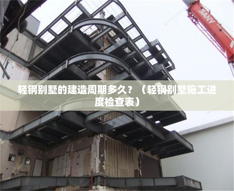 輕鋼別墅的建造周期多久？（輕鋼別墅施工進度檢查表） 行業(yè)新聞
