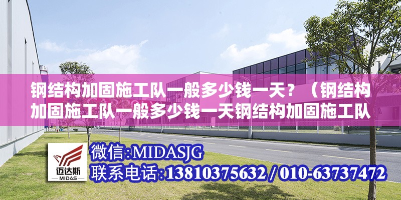 鋼結(jié)構(gòu)加固施工隊一般多少錢一天？（鋼結(jié)構(gòu)加固施工隊一般多少錢一天鋼結(jié)構(gòu)加固施工隊一般多少錢一天） 行業(yè)新聞