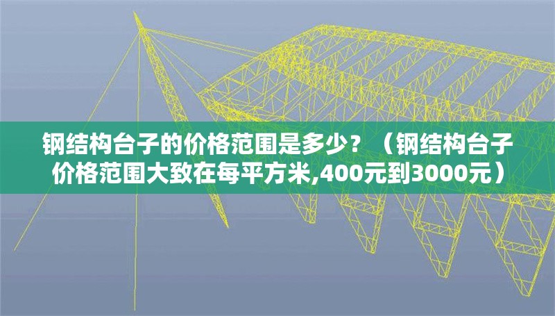 鋼結(jié)構(gòu)臺(tái)子的價(jià)格范圍是多少？（鋼結(jié)構(gòu)臺(tái)子價(jià)格范圍大致在每平方米,400元到3000元） 行業(yè)新聞