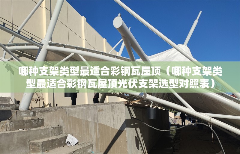 哪種支架類型最適合彩鋼瓦屋頂（哪種支架類型最適合彩鋼瓦屋頂光伏支架選型對照表） 行業(yè)新聞