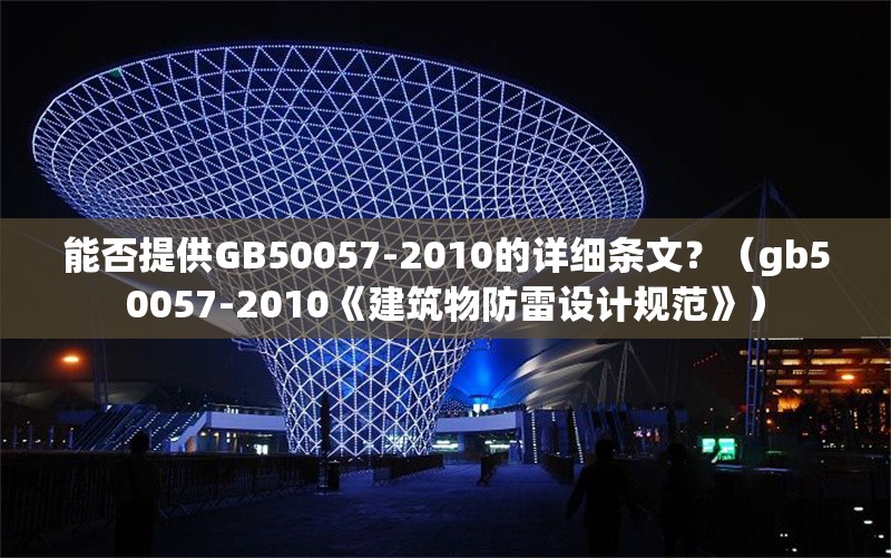 能否提供GB50057-2010的詳細(xì)條文？（gb50057-2010《建筑物防雷設(shè)計(jì)規(guī)范》） 行業(yè)新聞