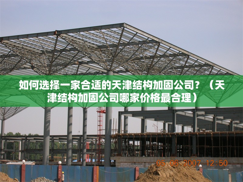 如何選擇一家合適的天津結構加固公司？（天津結構加固公司哪家價格最合理） 行業(yè)新聞