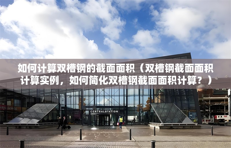 如何計算雙槽鋼的截面面積（雙槽鋼截面面積計算實例，如何簡化雙槽鋼截面面積計算？） 行業(yè)新聞