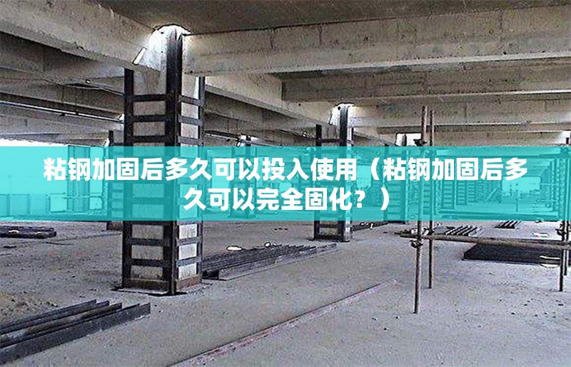 粘鋼加固后多久可以投入使用（粘鋼加固后多久可以完全固化？） 行業(yè)新聞