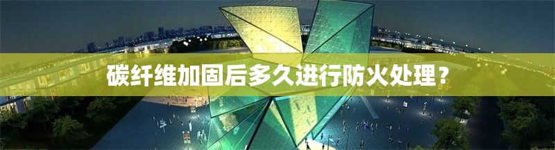 碳纖維加固后多久進(jìn)行防火處理？ 行業(yè)新聞