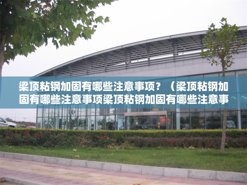 梁頂粘鋼加固有哪些注意事項(xiàng)？（梁頂粘鋼加固有哪些注意事項(xiàng)梁頂粘鋼加固有哪些注意事項(xiàng)） 行業(yè)新聞