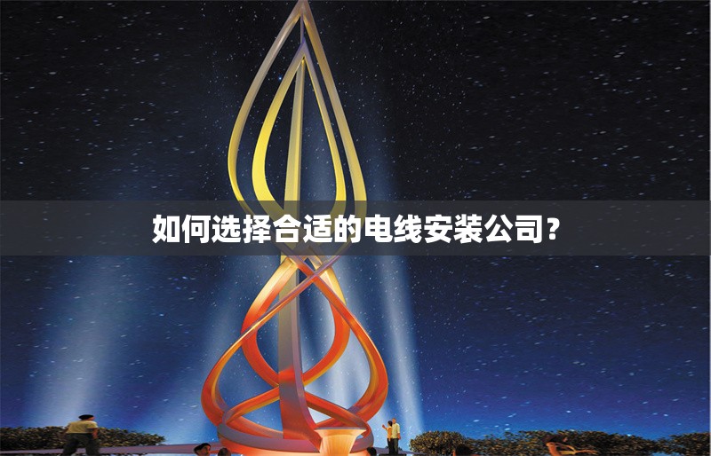 如何選擇合適的電線安裝公司？ 行業(yè)新聞