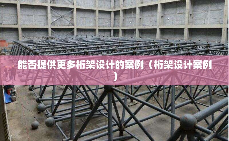 能否提供更多桁架設(shè)計(jì)的案例（桁架設(shè)計(jì)案例） 行業(yè)新聞