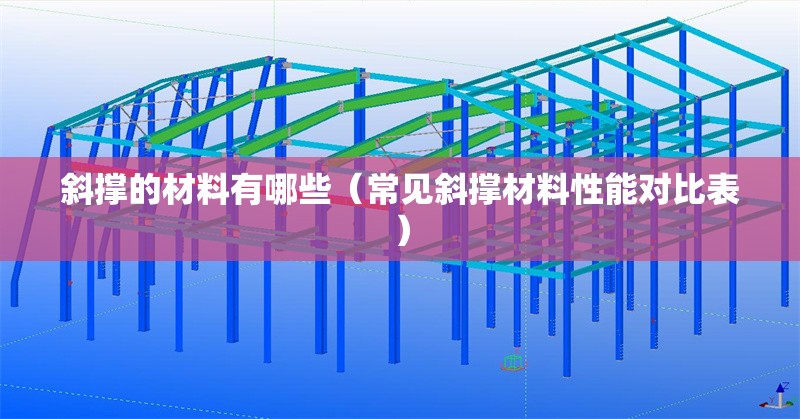 斜撐的材料有哪些（常見(jiàn)斜撐材料性能對(duì)比表） 行業(yè)新聞