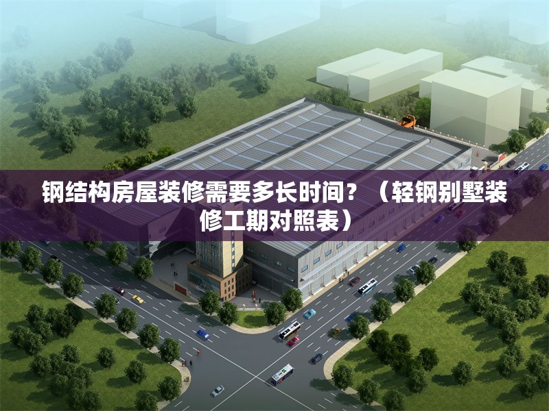 鋼結(jié)構(gòu)房屋裝修需要多長時間？（輕鋼別墅裝修工期對照表） 行業(yè)新聞