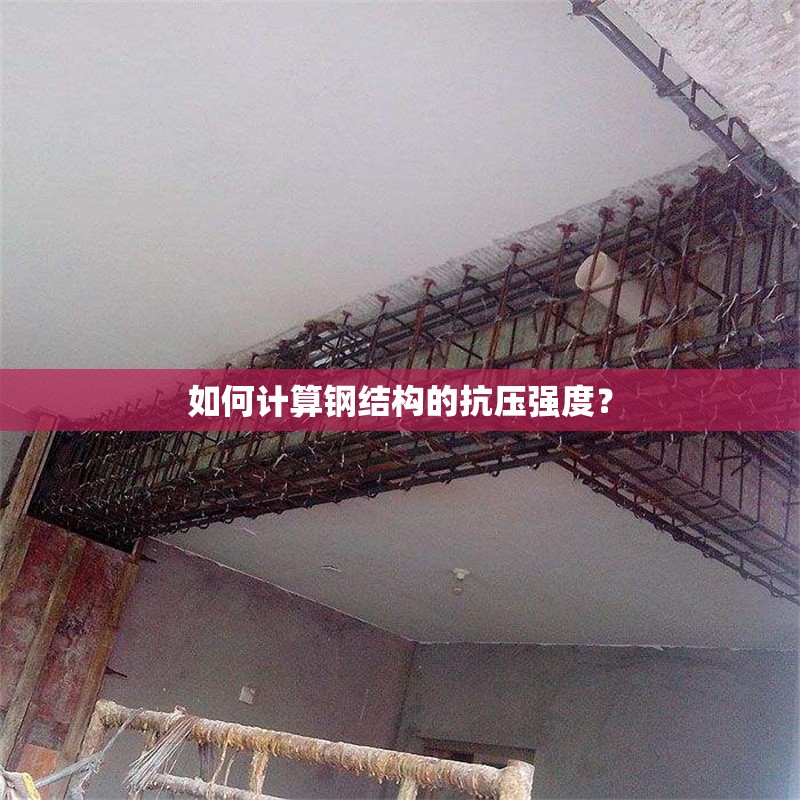 如何計算鋼結(jié)構(gòu)的抗壓強(qiáng)度？ 行業(yè)新聞