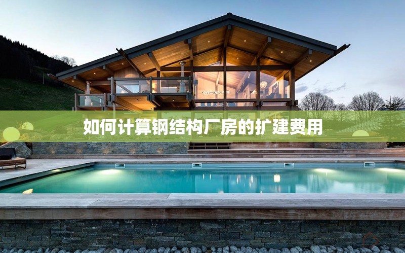 如何計(jì)算鋼結(jié)構(gòu)廠房的擴(kuò)建費(fèi)用 行業(yè)新聞