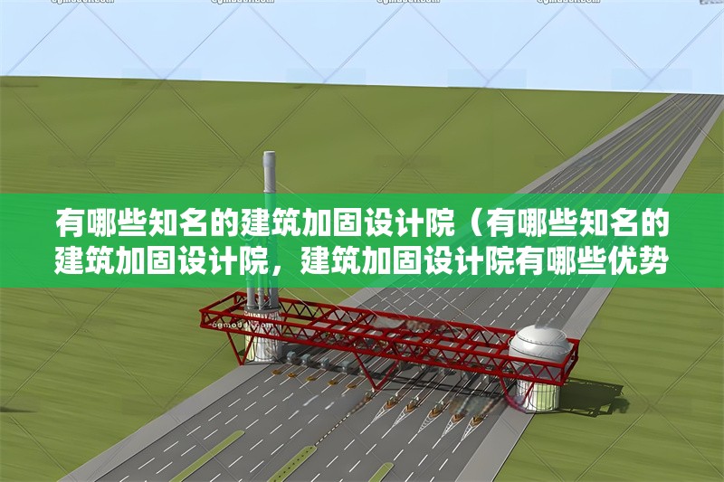有哪些知名的建筑加固設(shè)計院（有哪些知名的建筑加固設(shè)計院，建筑加固設(shè)計院有哪些優(yōu)勢？） 行業(yè)新聞
