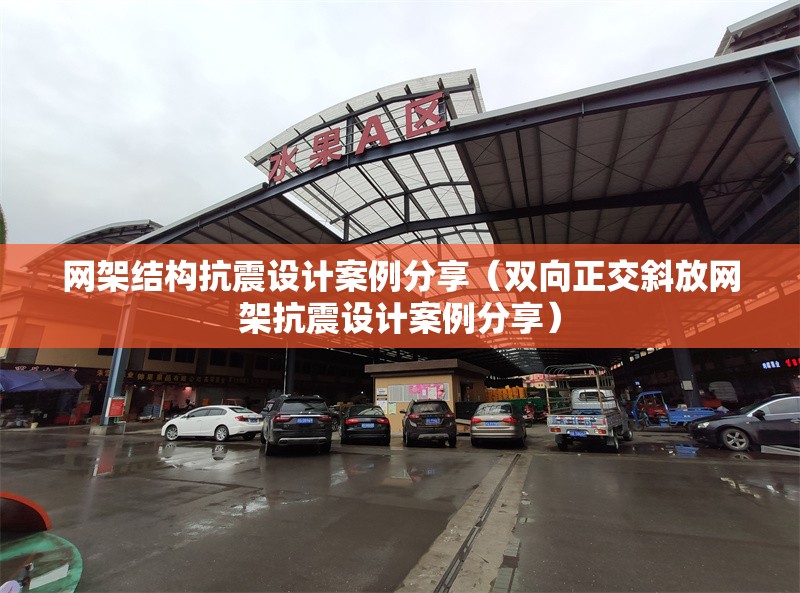 網(wǎng)架結(jié)構(gòu)抗震設(shè)計案例分享（雙向正交斜放網(wǎng)架抗震設(shè)計案例分享） 行業(yè)新聞