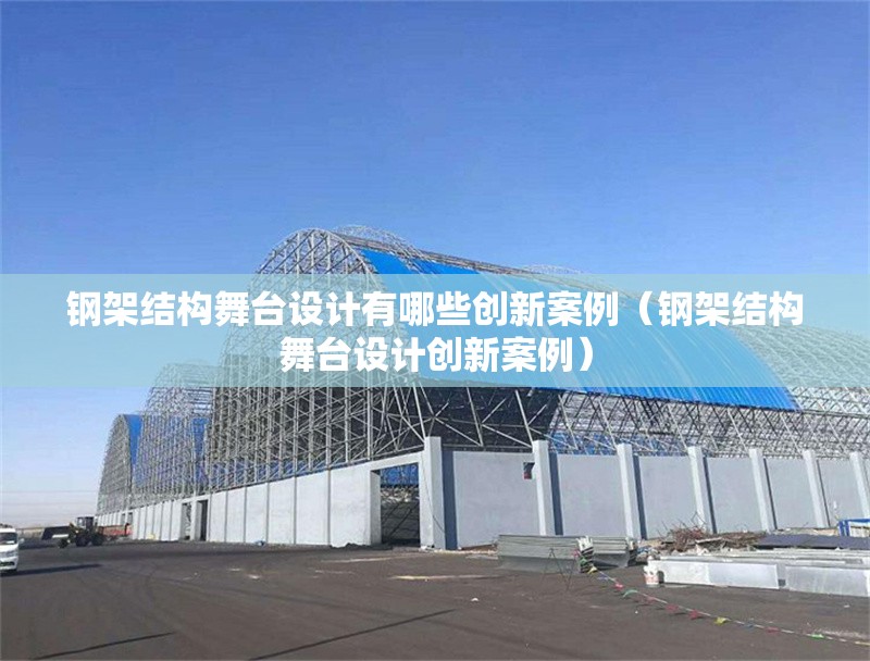 鋼架結(jié)構(gòu)舞臺(tái)設(shè)計(jì)有哪些創(chuàng)新案例（鋼架結(jié)構(gòu)舞臺(tái)設(shè)計(jì)創(chuàng)新案例） 行業(yè)新聞