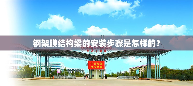 鋼架膜結(jié)構(gòu)梁的安裝步驟是怎樣的？ 行業(yè)新聞