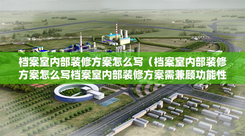 檔案室內(nèi)部裝修方案怎么寫（檔案室內(nèi)部裝修方案怎么寫檔案室內(nèi)部裝修方案需兼顧功能性、安全性與合規(guī)性） 行業(yè)新聞