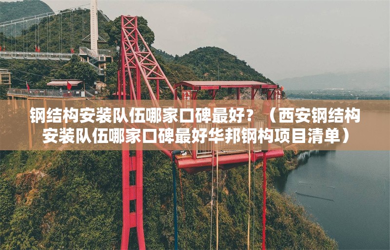 鋼結(jié)構(gòu)安裝隊(duì)伍哪家口碑最好？（西安鋼結(jié)構(gòu)安裝隊(duì)伍哪家口碑最好華邦鋼構(gòu)項(xiàng)目清單） 行業(yè)新聞