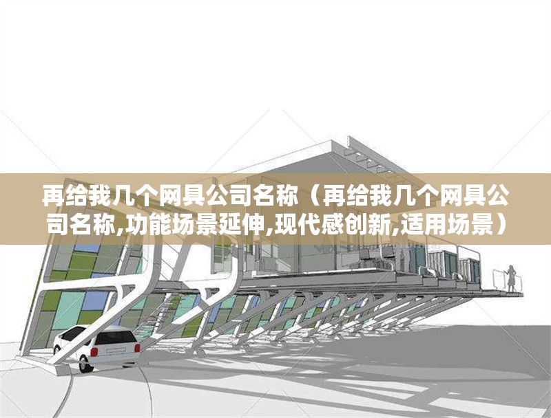 再給我?guī)讉€(gè)網(wǎng)具公司名稱（再給我?guī)讉€(gè)網(wǎng)具公司名稱,功能場(chǎng)景延伸,現(xiàn)代感創(chuàng)新,適用場(chǎng)景） 行業(yè)新聞