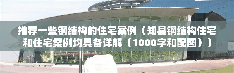推薦一些鋼結(jié)構(gòu)的住宅案例(知縣鋼結(jié)構(gòu)住宅和住宅案例均具備詳解(1000字和配圖)) 行業(yè)新聞 推薦一些鋼結(jié)構(gòu)的住宅案例(知縣鋼結(jié)構(gòu)住宅和住宅案例均具備詳解(1000字和配圖)) 行業(yè)新聞