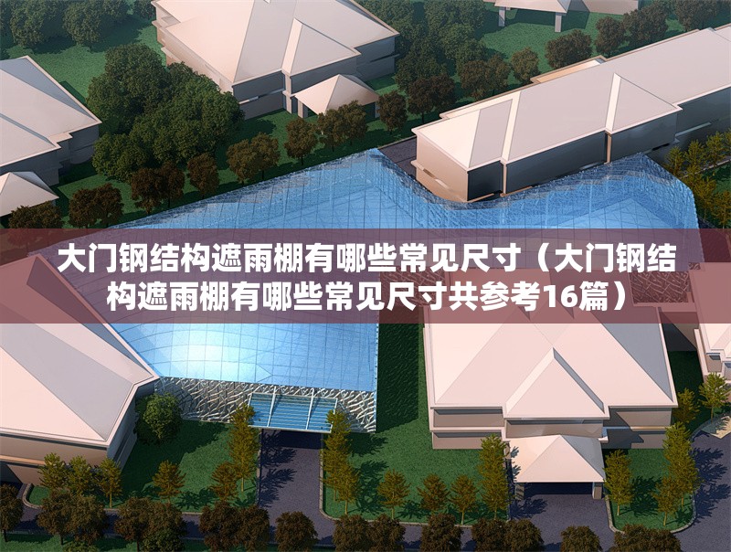 大門鋼結(jié)構(gòu)遮雨棚有哪些常見尺寸（大門鋼結(jié)構(gòu)遮雨棚有哪些常見尺寸共參考16篇） 行業(yè)新聞