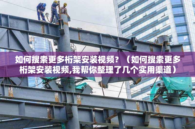 如何搜索更多桁架安裝視頻？（如何搜索更多桁架安裝視頻,我?guī)湍阏砹藥讉€(gè)實(shí)用渠道） 行業(yè)新聞