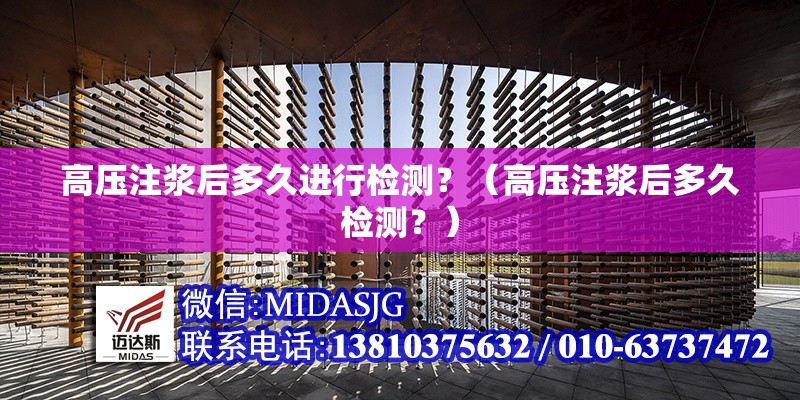 高壓注漿后多久進行檢測？（高壓注漿后多久檢測？） 行業(yè)新聞